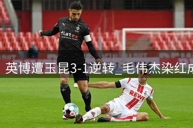 英博遭玉昆3-1逆转 毛伟杰染红成转折点